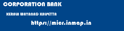 CORPORATION BANK  KERALA WAYANAD KALPETTA   micr code